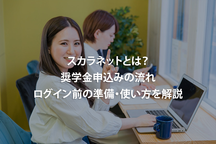 スカラネットとは？奨学金申込みの流れ・ログイン前の準備・使い方を解説