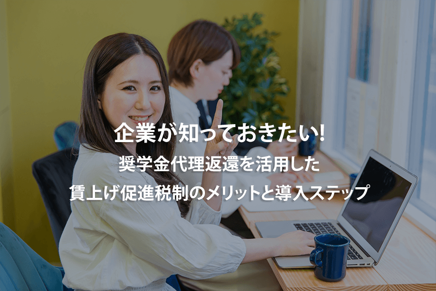 企業が知っておきたい！奨学金代理返還を活用した賃上げ促進税制のメリットと導入ステップ