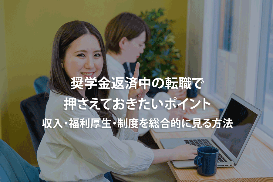 奨学金返済中の転職で押さえておきたいポイント｜収入・福利厚生・制度を総合的に見る方法