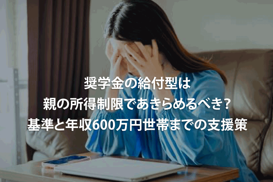 奨学金の給付型は親の所得制限であきらめるべき？基準と年収600万円世帯までの支援策