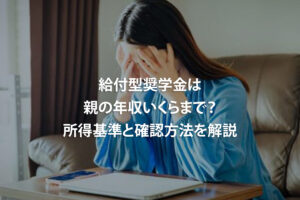 給付型奨学金は親の年収いくらまで？所得基準と確認方法を解説
