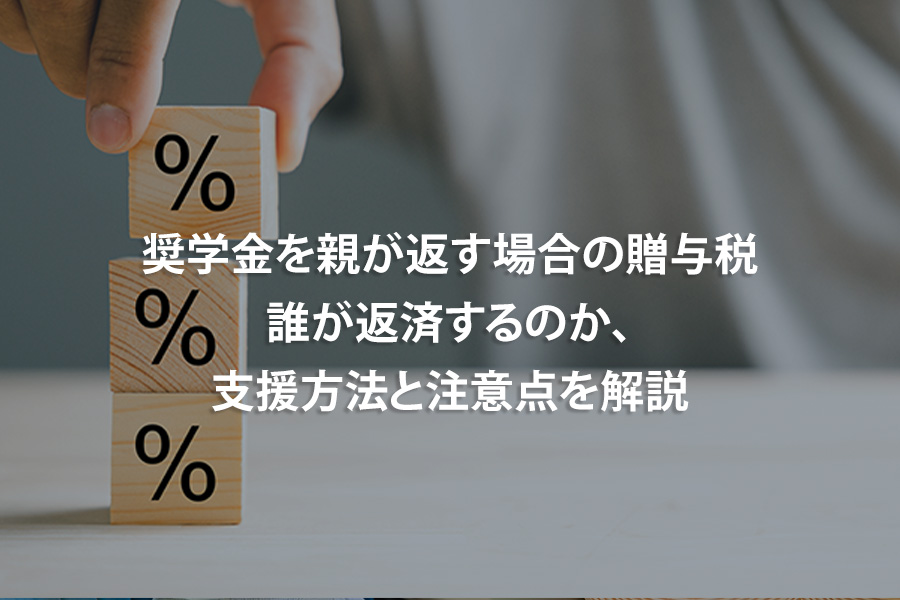 奨学金を親が返す場合の贈与税｜誰が返済するのか、支援方法と注意点を解説