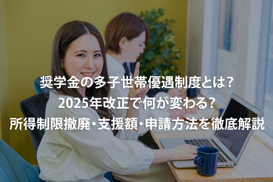奨学金の多子世帯優遇制度とは？2025年改正で何が変わる？所得制限撤廃・支援額・申請方法を徹底解説