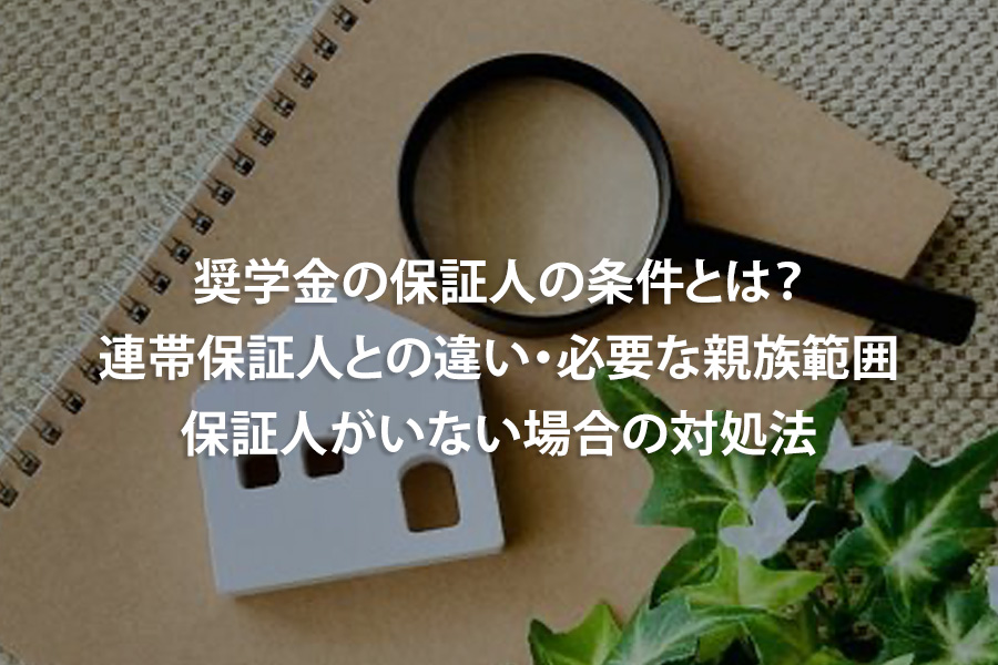 奨学金の保証人の条件とは？連帯保証人との違い・必要な親族範囲・保証人がいない場合の対処法