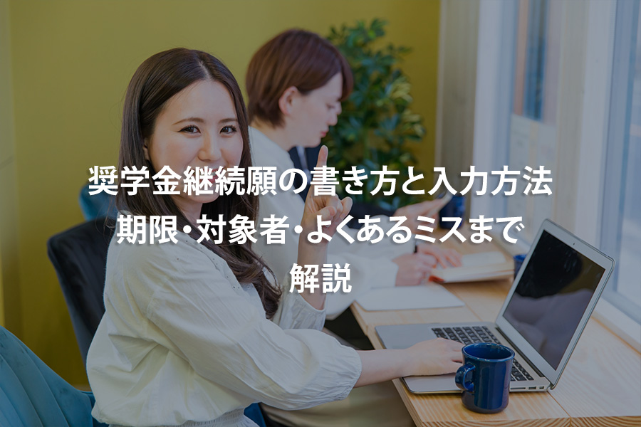 奨学金継続願の書き方と入力方法｜期限・対象者・よくあるミスまで解説
