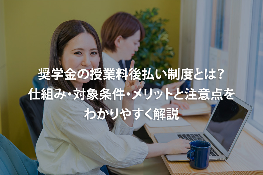 奨学金の授業料後払い制度とは？仕組み・対象条件・メリットと注意点をわかりやすく解説