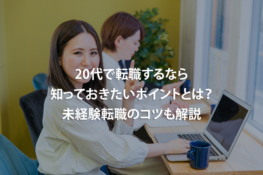 20代で転職するなら知っておきたいポイントとは？未経験転職のコツも解説