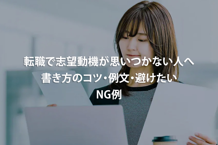 転職で志望動機が思いつかない人へ｜書き方のコツ・例文・避けたいNG例
