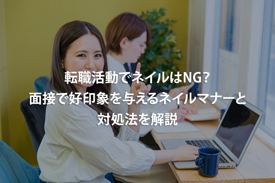 転職活動でネイルはNG？面接で好印象を与えるネイルマナーと対処法を解説