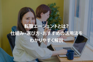 転職エージェントとは？仕組み・選び方・おすすめの活用法をわかりやすく解説