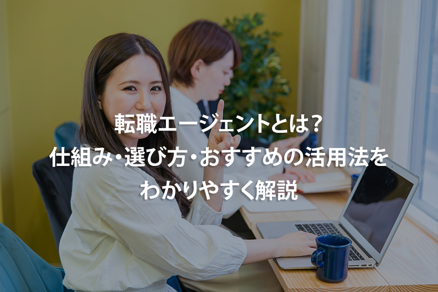 転職エージェントとは？仕組み・選び方・おすすめの活用法をわかりやすく解説