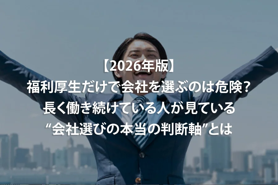 【2026年版】福利厚生だけで会社を選ぶのは危険？長く働き続けている人が見ている“会社選びの本当の判断軸”とは