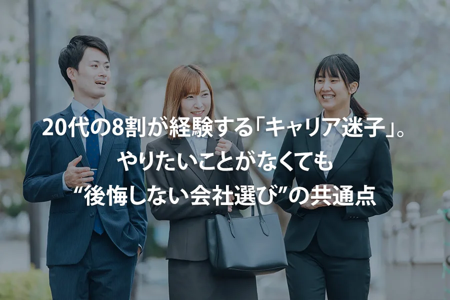 20代の8割が経験する「キャリア迷子」。やりたいことがなくても“後悔しない会社選び”の共通点