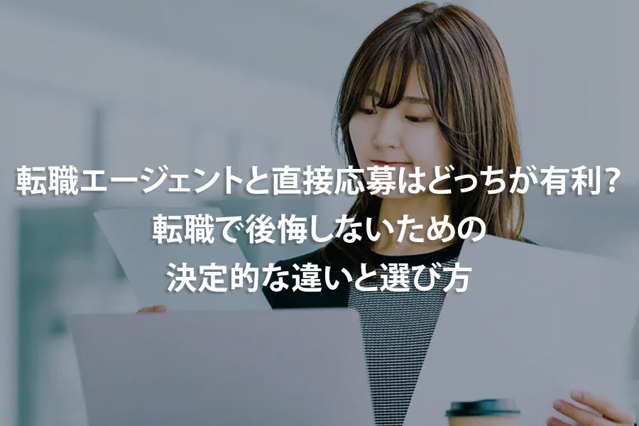 転職エージェントと直接応募はどっちが有利？転職で後悔しないための決定的な違いと選び方