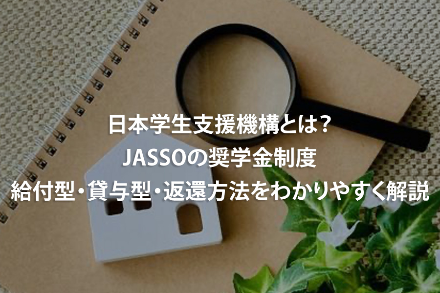 日本学生支援機構とは？JASSOの奨学金制度・給付型・貸与型・返還方法をわかりやすく解説