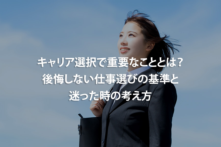 キャリア選択で重要なこととは？後悔しない仕事選びの基準と迷った時の考え方
