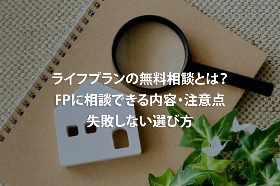 ライフプランの無料相談とは？FPに相談できる内容・注意点・失敗しない選び方