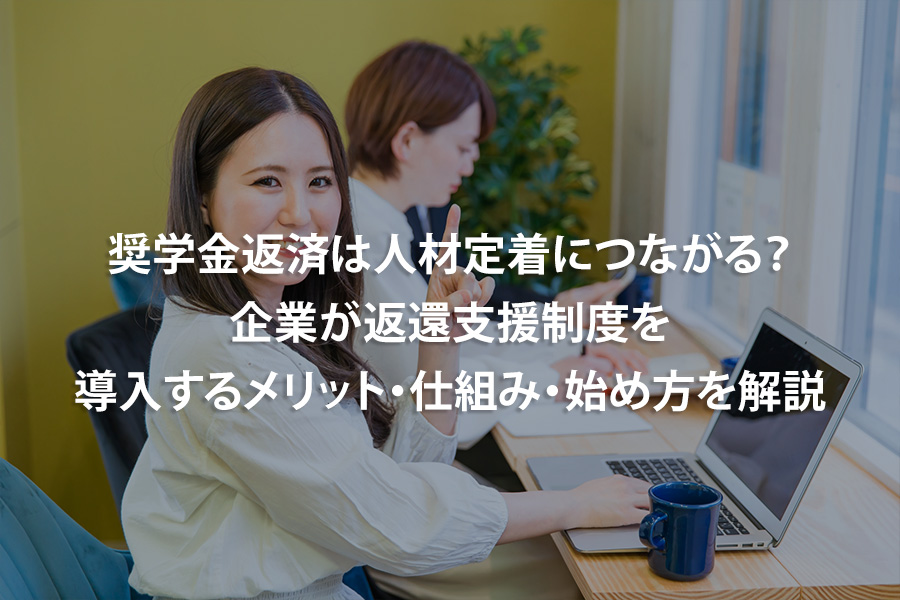 奨学金返済は人材定着につながる？企業が返還支援制度を導入するメリット・仕組み・始め方を解説
