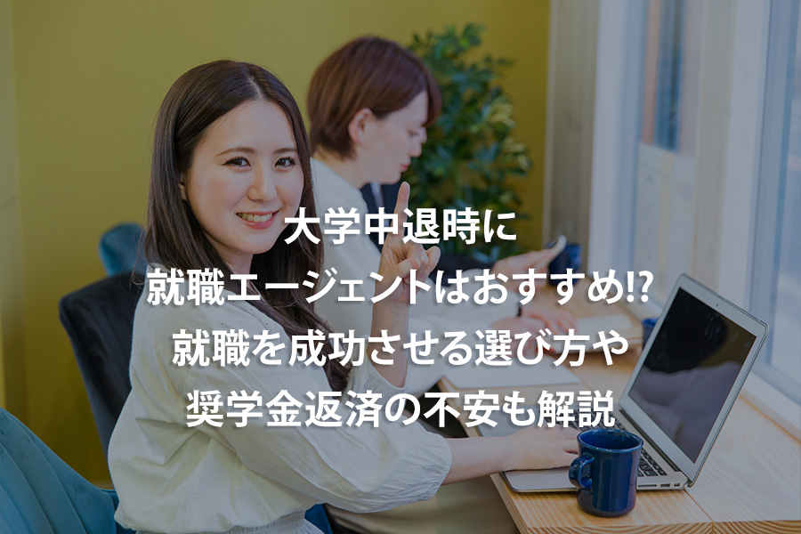 大学中退時に就職エージェントはおすすめ!?｜就職を成功させる選び方や奨学金返済の不安も解説