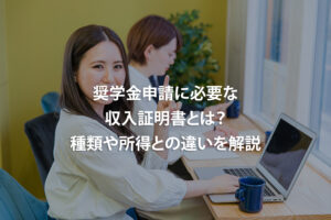 奨学金申請に必要な収入証明書とは？種類や所得との違いを解説