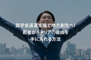奨学金返還支援で地方創生へ！若者がキャリアの自由を手に入れる方法
