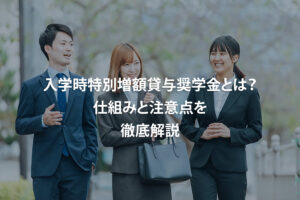 入学時特別増額貸与奨学金とは？仕組みと注意点を徹底解説