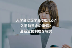 入学金は奨学金で払える？入学前資金の準備と最新支援制度を解説