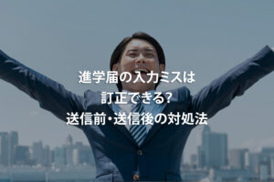 進学届の入力ミスは訂正できる？送信前・送信後の対処法