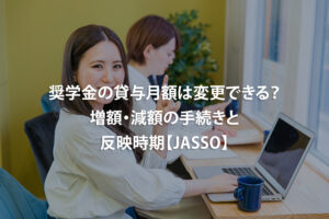 奨学金の貸与月額は変更できる？増額・減額の手続きと反映時期【JASSO】