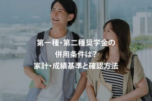 第一種・第二種奨学金の併用条件は？家計・成績基準と確認方法