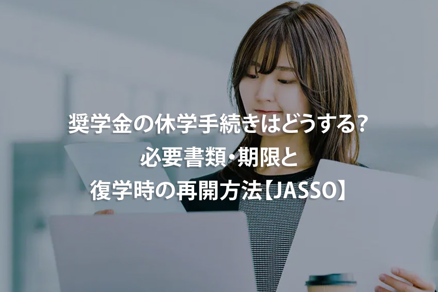 奨学金の休学手続きはどうする？必要書類・期限と復学時の再開方法【JASSO】