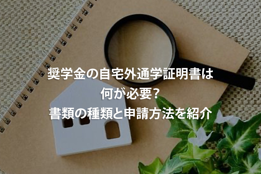 奨学金の自宅外通学証明書は何が必要？書類の種類と申請方法を紹介