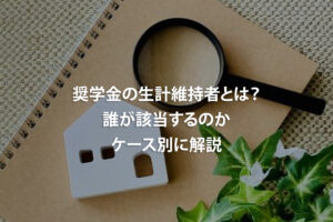 奨学金の生計維持者とは？誰が該当するのかケース別に解説