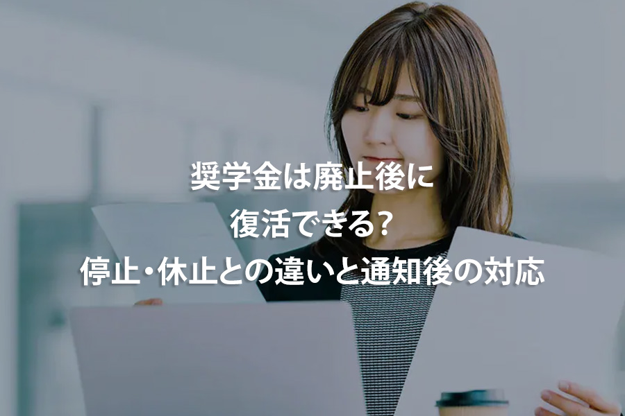 奨学金は廃止後に復活できる？停止・休止との違いと通知後の対応