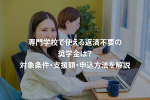 専門学校で使える返済不要の奨学金は？対象条件・支援額・申込方法を解説
