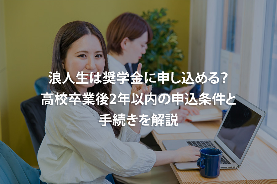浪人生は奨学金に申し込める？高校卒業後2年以内の申込条件と手続きを解説