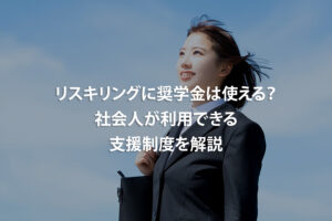 リスキリングに奨学金は使える？社会人が利用できる支援制度を解説