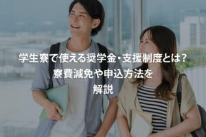 学生寮で使える奨学金・支援制度とは？寮費減免や申込方法を解説
